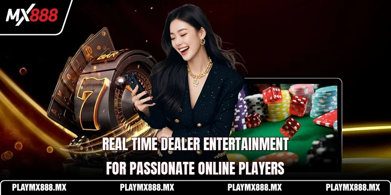 Real time dealer entertainment for passionate online players