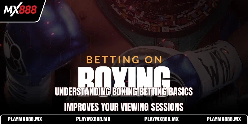 Understanding boxing betting basics improves your viewing sessions